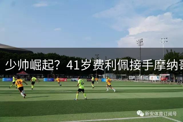 少帅崛起？41岁费利佩接手摩纳哥连克马赛巴黎，带弗拉门戈拿多冠